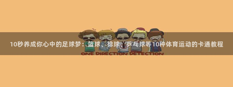 意昂4体育代理申请流程：10秒养成你心中的足球梦：篮球、排球、乒乓球等10种体育运动的卡通教程