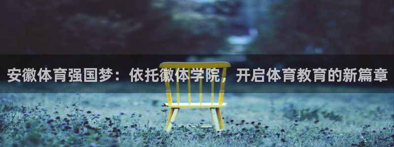 意昂4平台招商：安徽体育强国梦：依托徽体学院，开启体育教育的新篇章