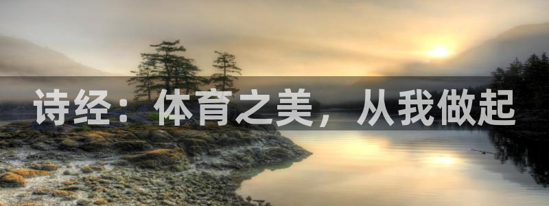 意昂4体育平台注册：诗经：体育之美，从我做起