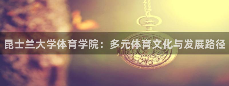 意昂4体育官网登录：昆士兰大学体育学院：多元体育文化与发展路径