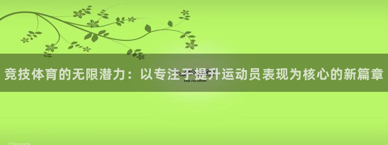 意昂4电子有限公司：竞技体育的无限潜力：以专注于提升运动员表现为核心的新篇章