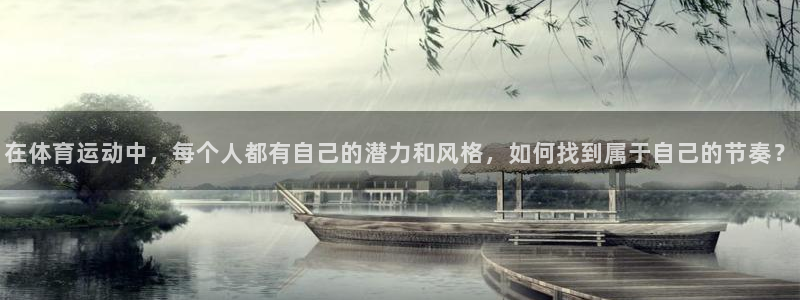 意昂4注册：在体育运动中，每个人都有自己的潜力和风格，如何找到属于自己的节奏？