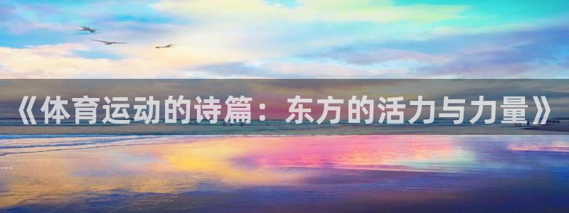 意昂4登录：《体育运动的诗篇：东方的活力与力量》