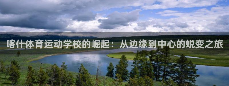 意昂4：喀什体育运动学校的崛起：从边缘到中心的蜕变之旅