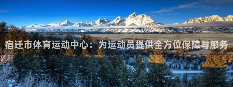 意昂42平台：宿迁市体育运动中心：为运动员提供全方位保障与服务