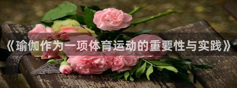 意昂43平台注册：《瑜伽作为一项体育运动的重要性与实践》