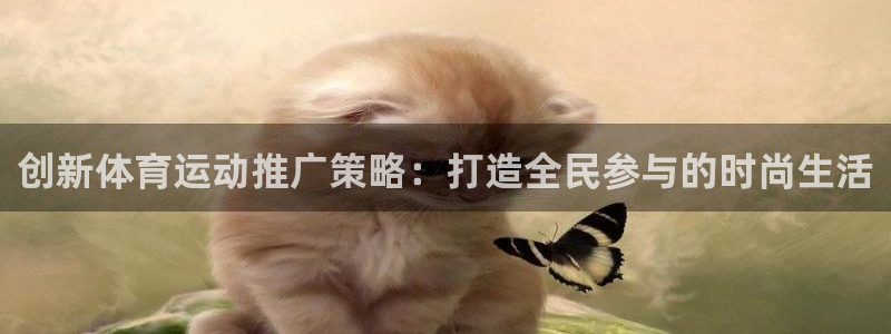 意昂4代理注册官网入口：创新体育运动推广策略：打造全民参与的时尚生活