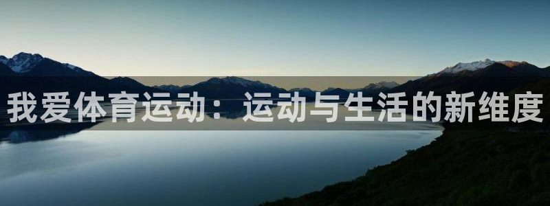 意昂4体育免费注册入口：我爱体育运动：运动与生活的新维度