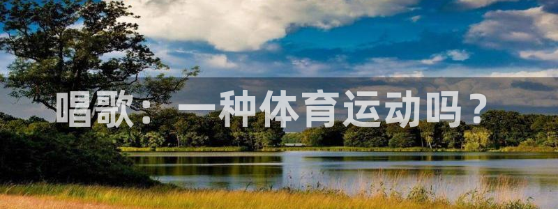 意昂43平台注册：唱歌：一种体育运动吗？