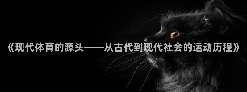 意昂4招商：《现代体育的源头——从古代到现代社会的运动历程》