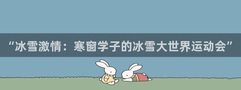 意昂4vk：“冰雪激情：寒窗学子的冰雪大世界运动会”