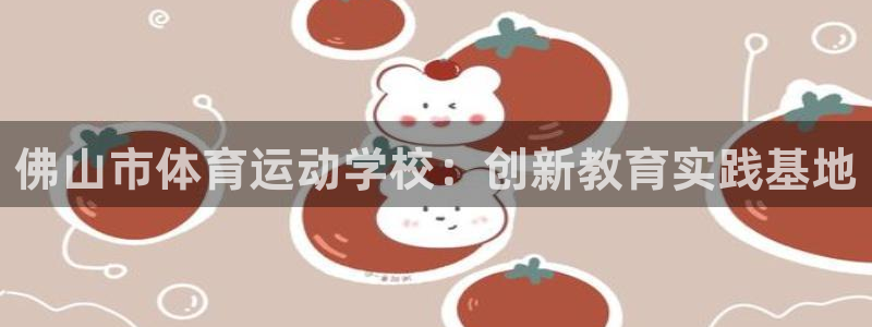 意昂4凯捷开号链接：佛山市体育运动学校：创新教育实践基地