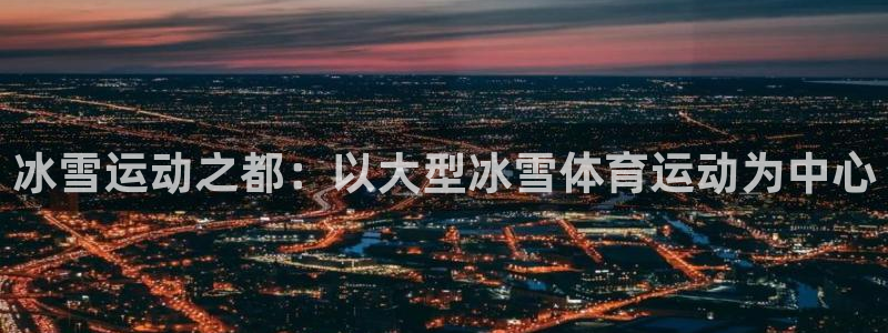 意昂4体育网页版入口：冰雪运动之都：以大型冰雪体育运动为中心