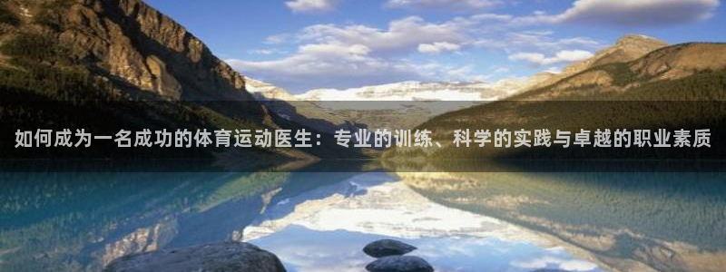 意昂43登陆：如何成为一名成功的体育运动医生：专业的训练、科学的实践与卓越的职业