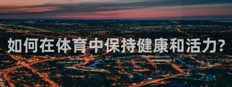 意昂43官网登录：如何在体育中保持健康和活力?